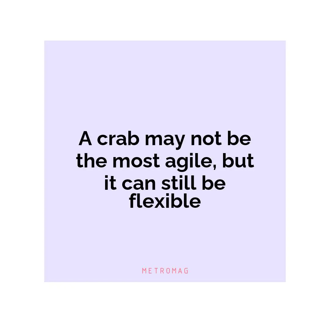 A crab may not be the most agile, but it can still be flexible