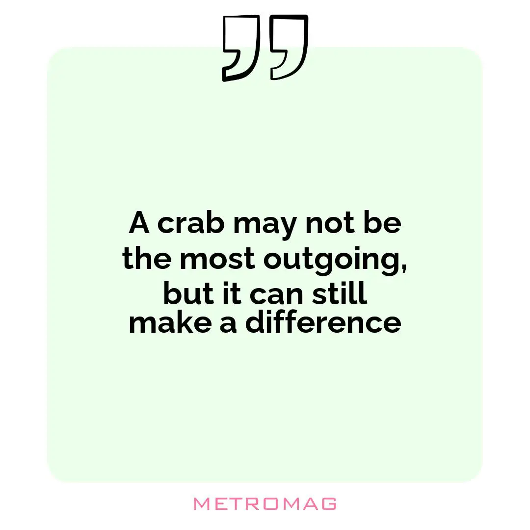 A crab may not be the most outgoing, but it can still make a difference