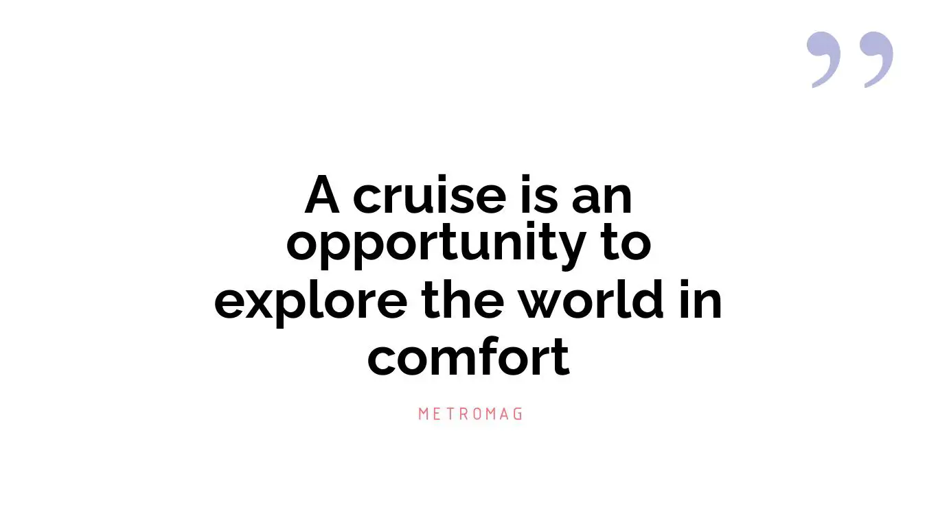 A cruise is an opportunity to explore the world in comfort