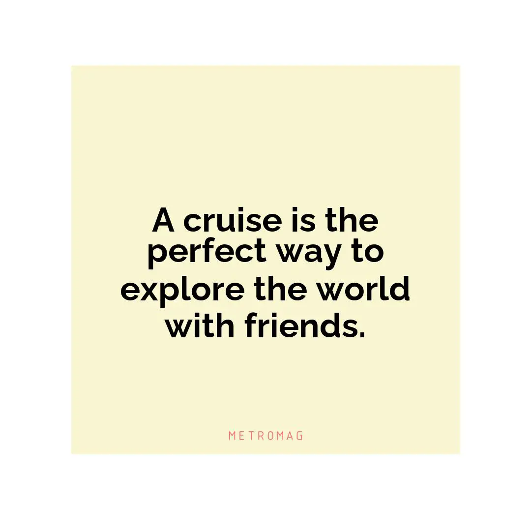 A cruise is the perfect way to explore the world with friends.