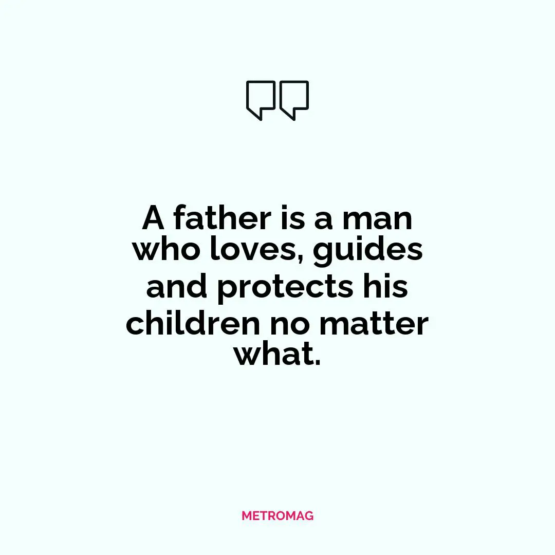 A father is a man who loves, guides and protects his children no matter what.