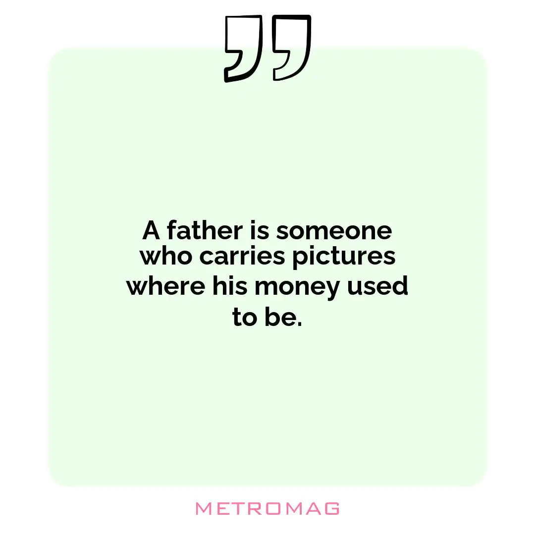 A father is someone who carries pictures where his money used to be.