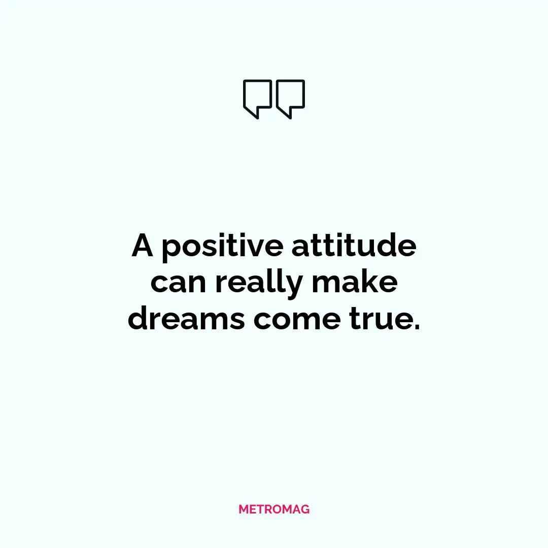 A positive attitude can really make dreams come true.