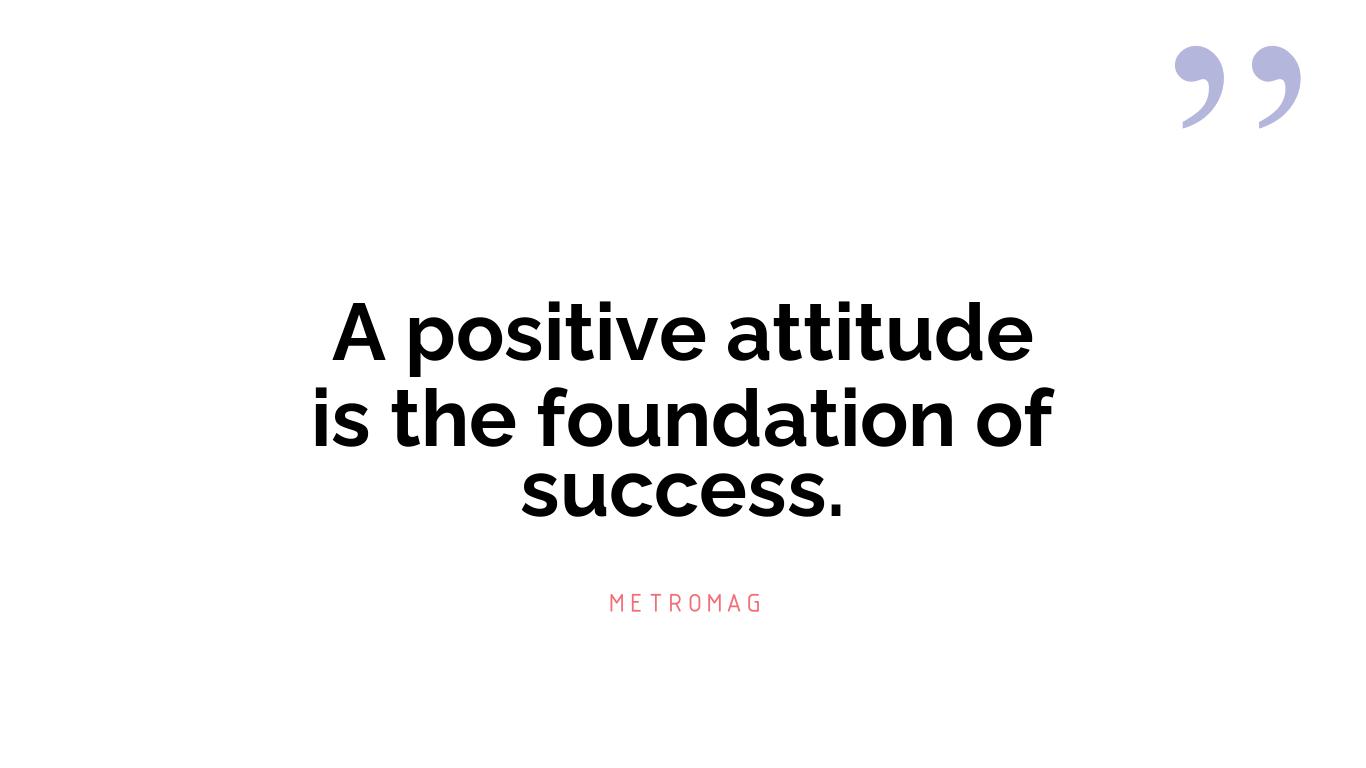 A positive attitude is the foundation of success.