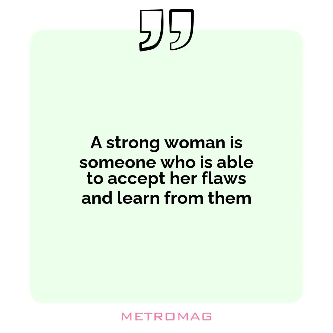 A strong woman is someone who is able to accept her flaws and learn from them
