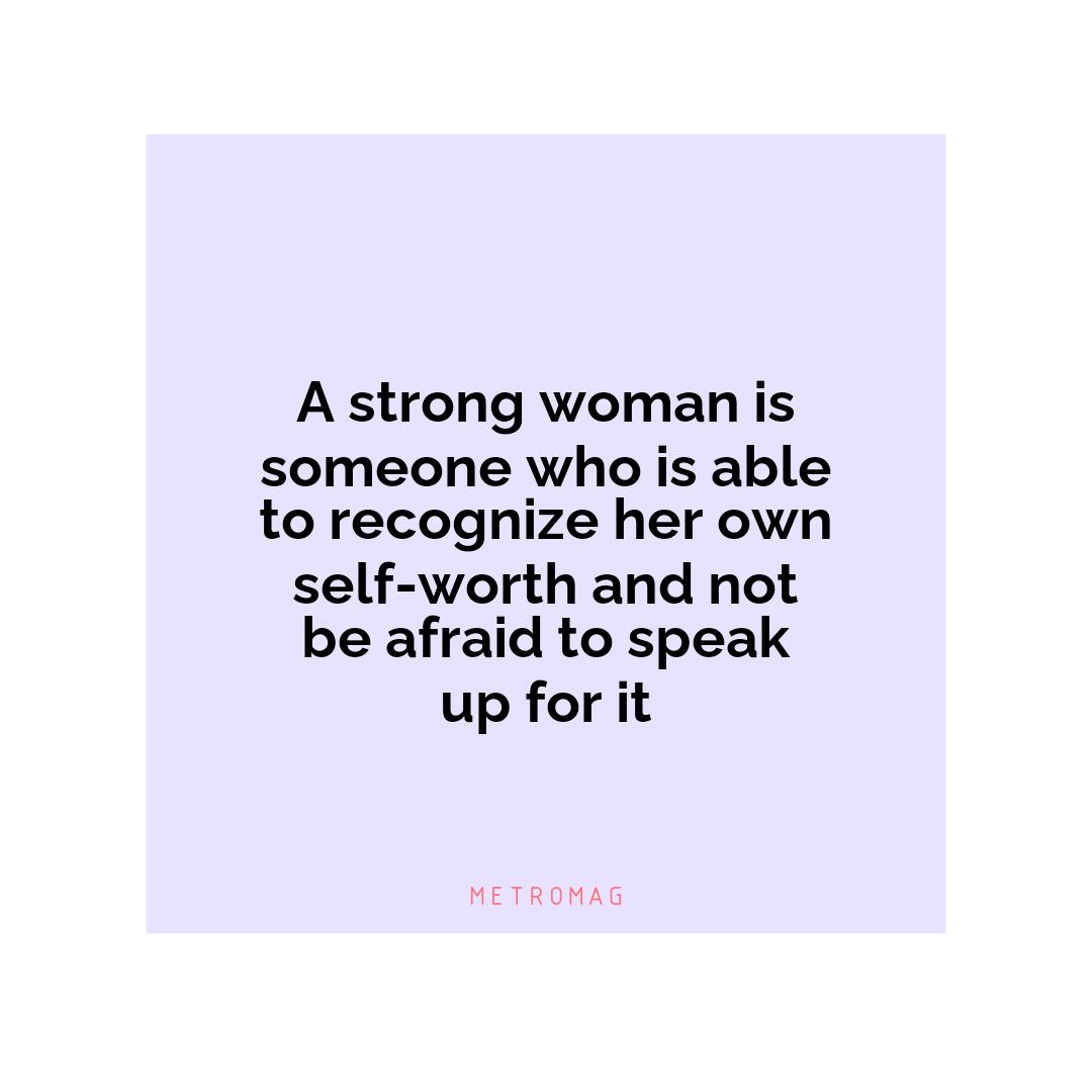A strong woman is someone who is able to recognize her own self-worth and not be afraid to speak up for it