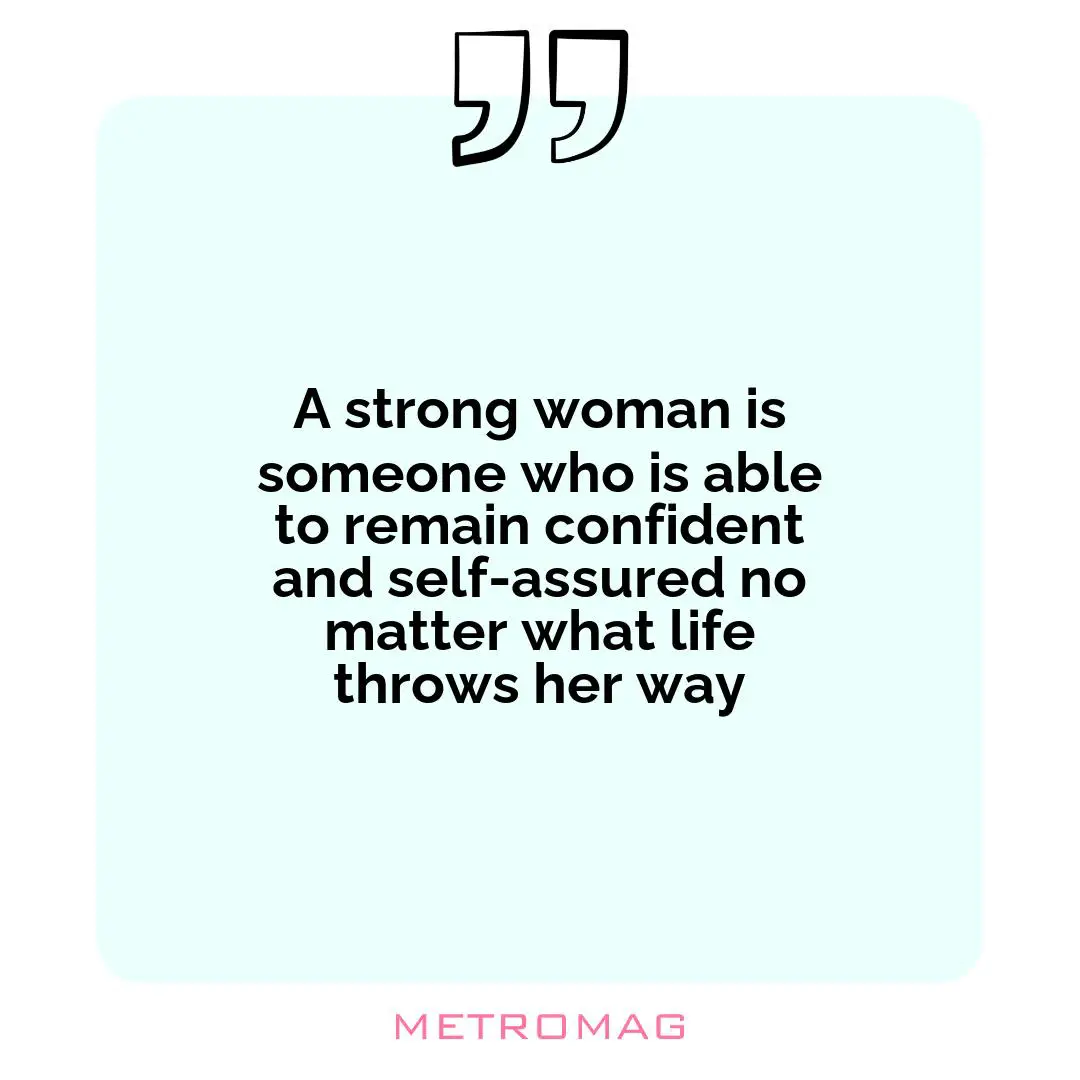 A strong woman is someone who is able to remain confident and self-assured no matter what life throws her way