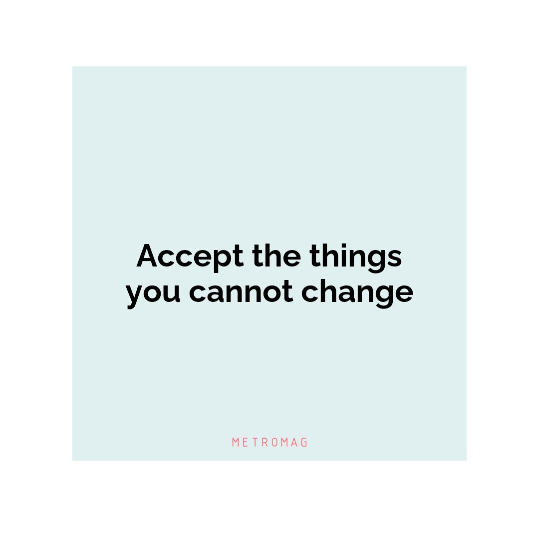 Accept the things you cannot change