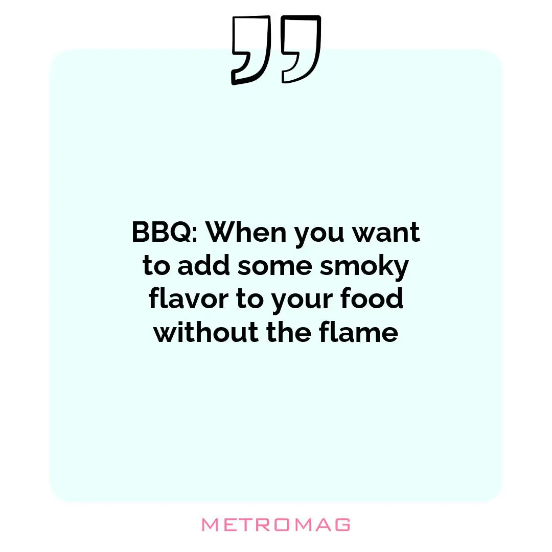 BBQ: When you want to add some smoky flavor to your food without the flame