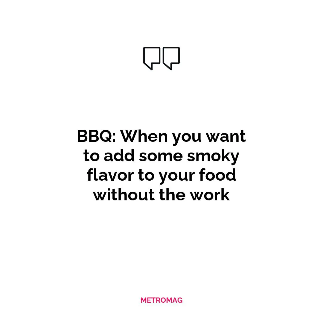 BBQ: When you want to add some smoky flavor to your food without the work