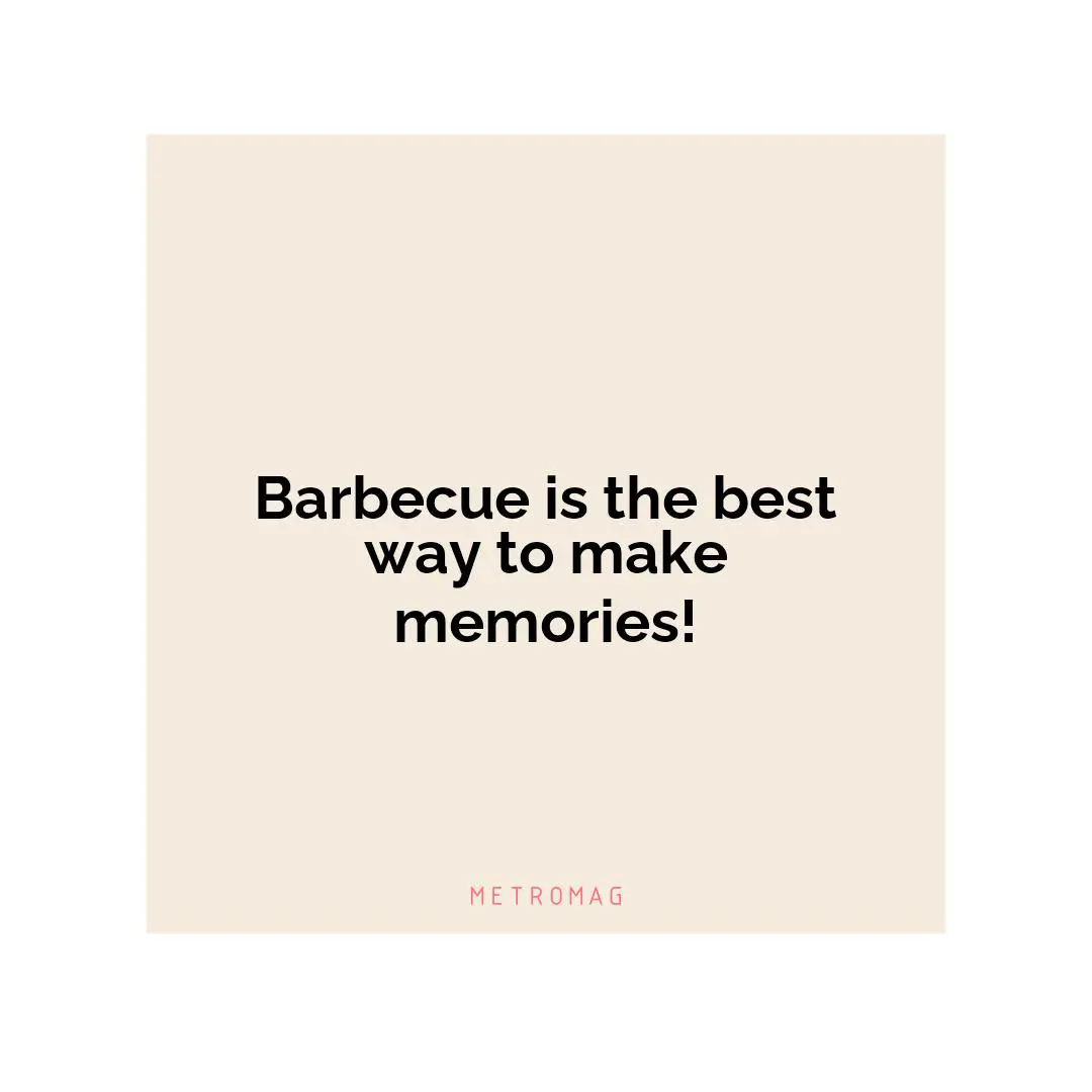Barbecue is the best way to make memories!