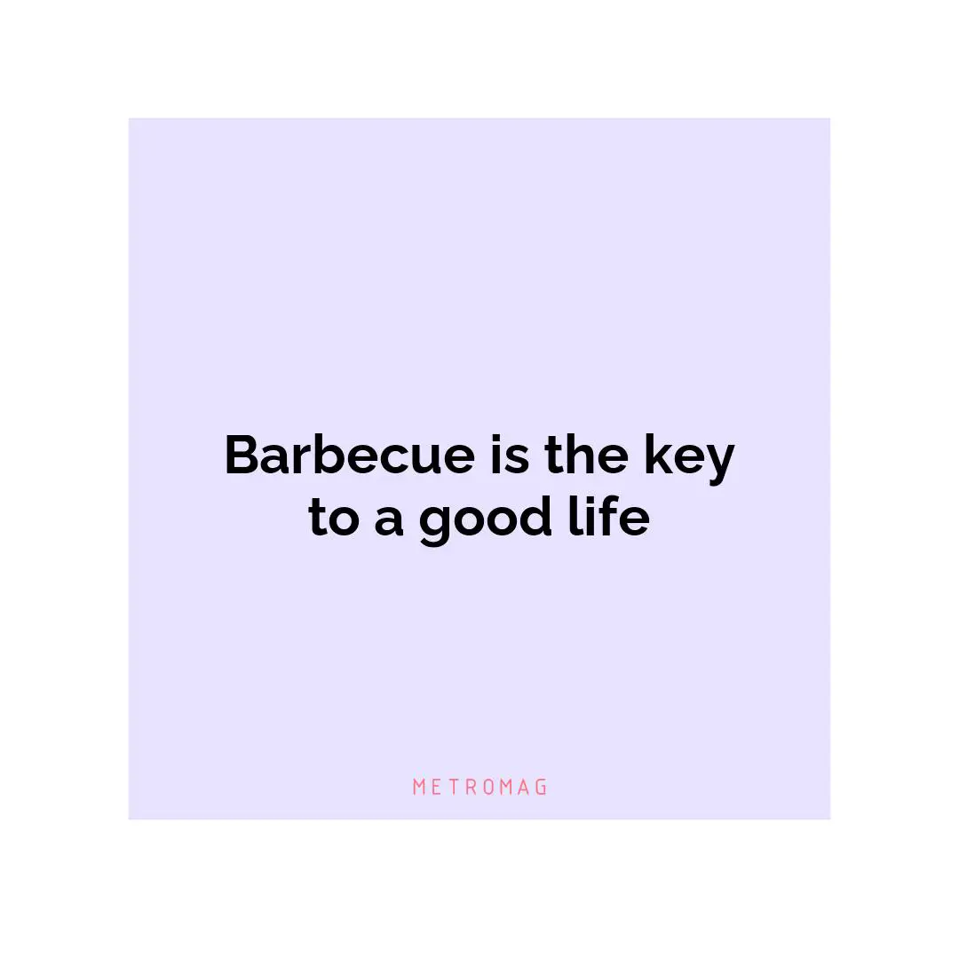 Barbecue is the key to a good life