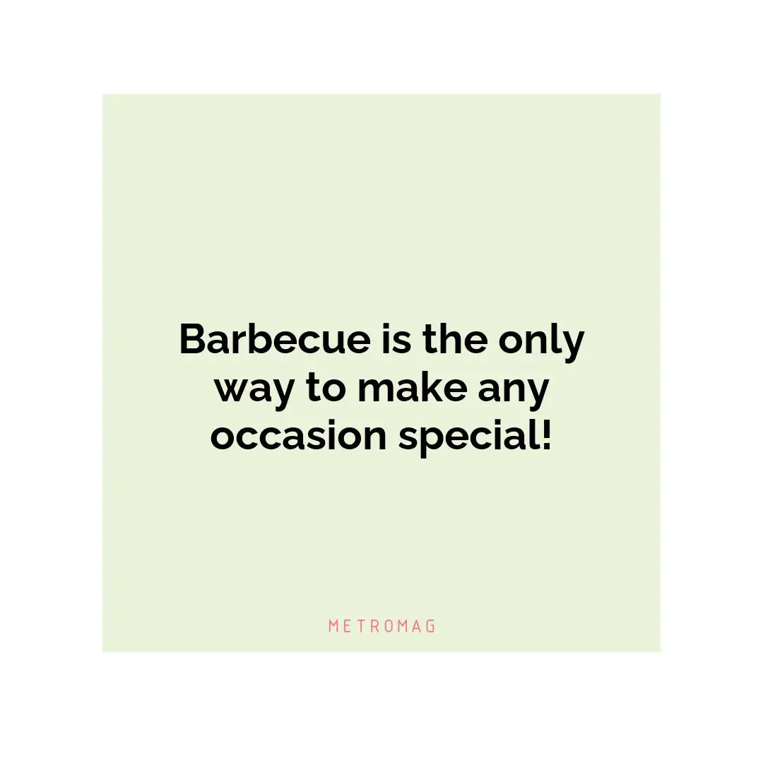 Barbecue is the only way to make any occasion special!