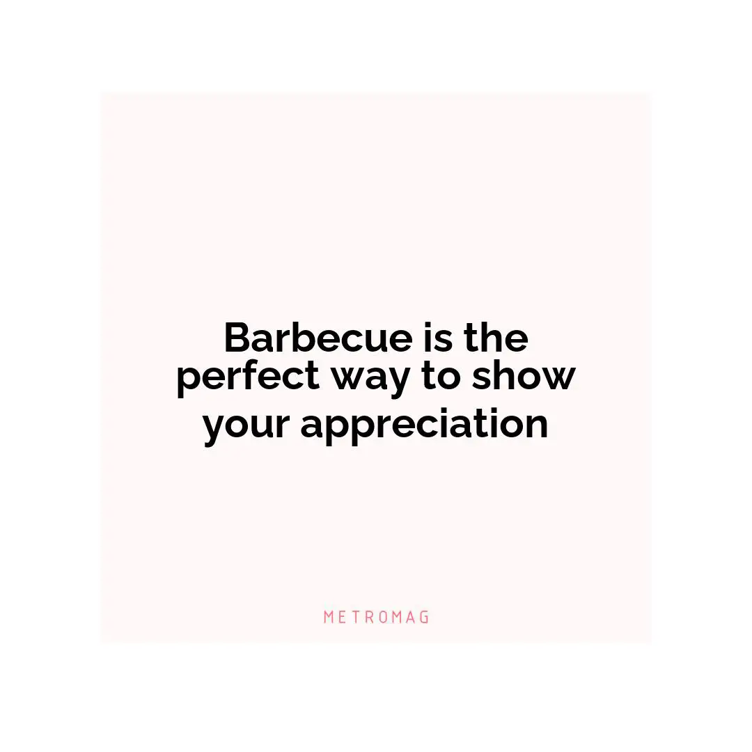 Barbecue is the perfect way to show your appreciation
