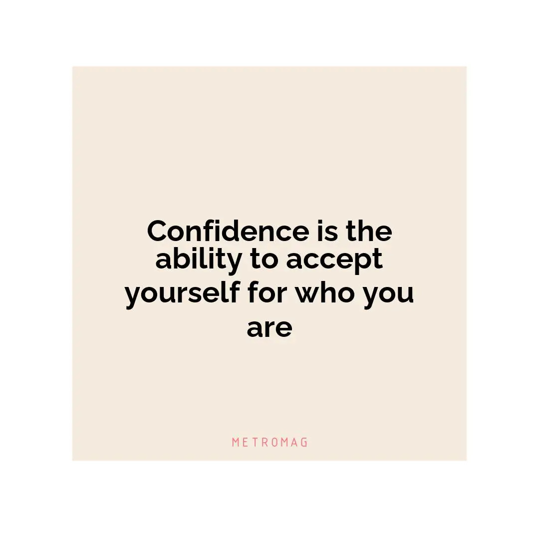 Confidence is the ability to accept yourself for who you are