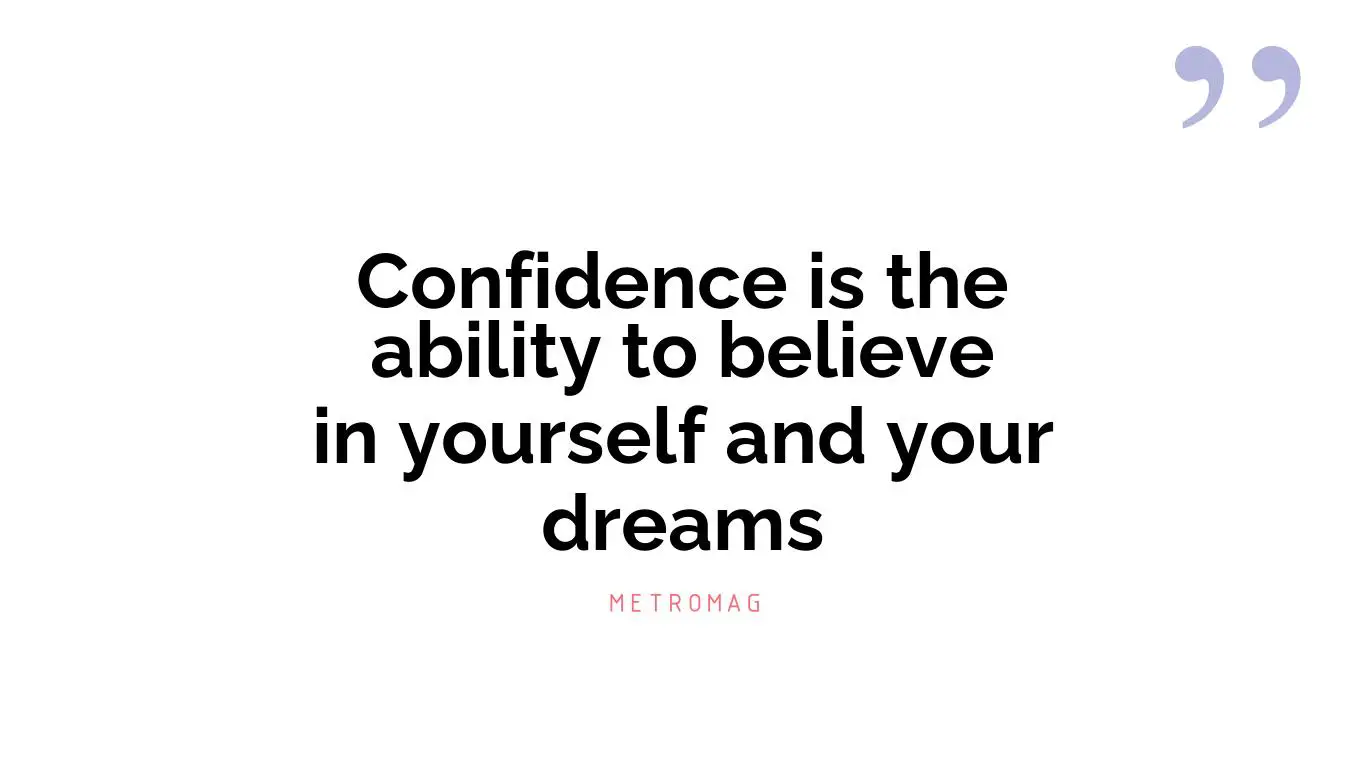 Confidence is the ability to believe in yourself and your dreams