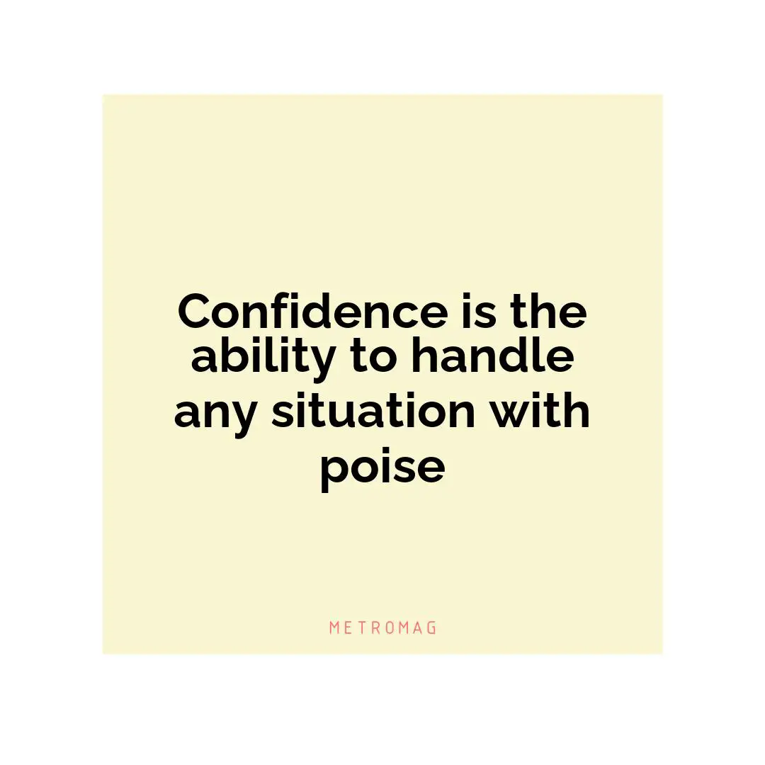 Confidence is the ability to handle any situation with poise