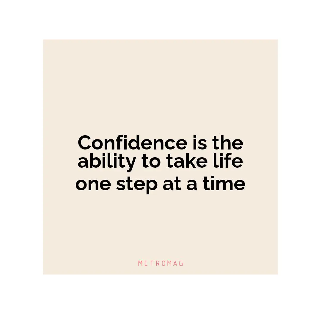 Confidence is the ability to take life one step at a time
