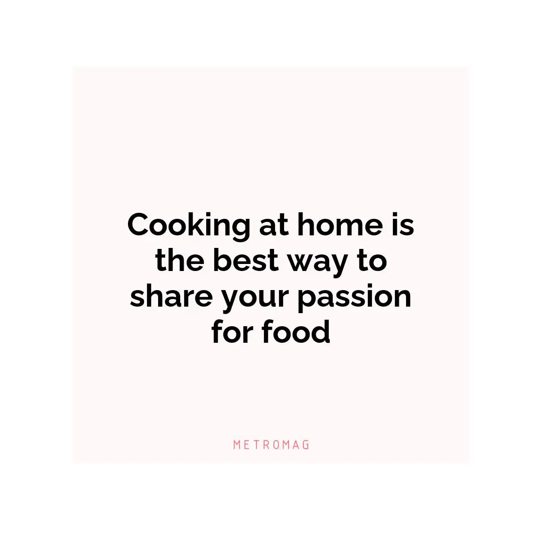 Cooking at home is the best way to share your passion for food