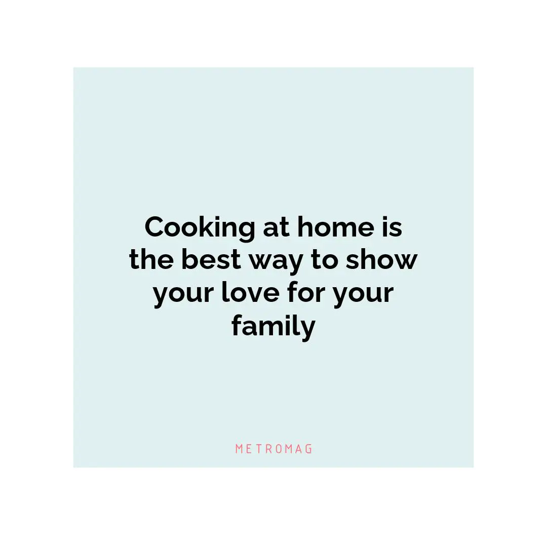 Cooking at home is the best way to show your love for your family