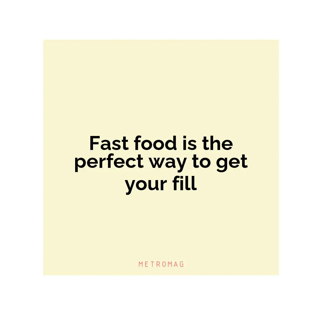 Fast food is the perfect way to get your fill