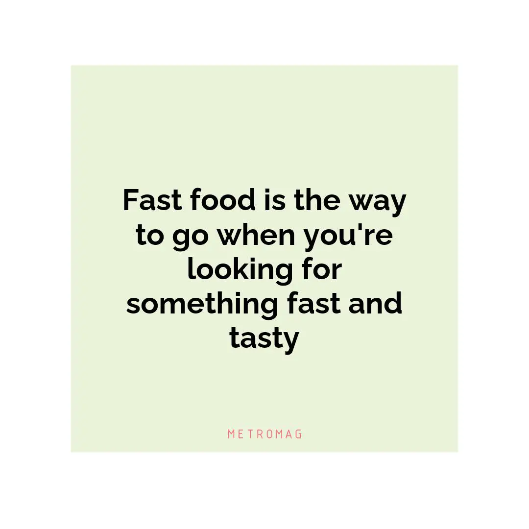 Fast food is the way to go when you're looking for something fast and tasty