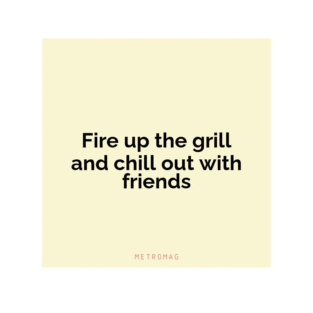 Fire up the grill and chill out with friends