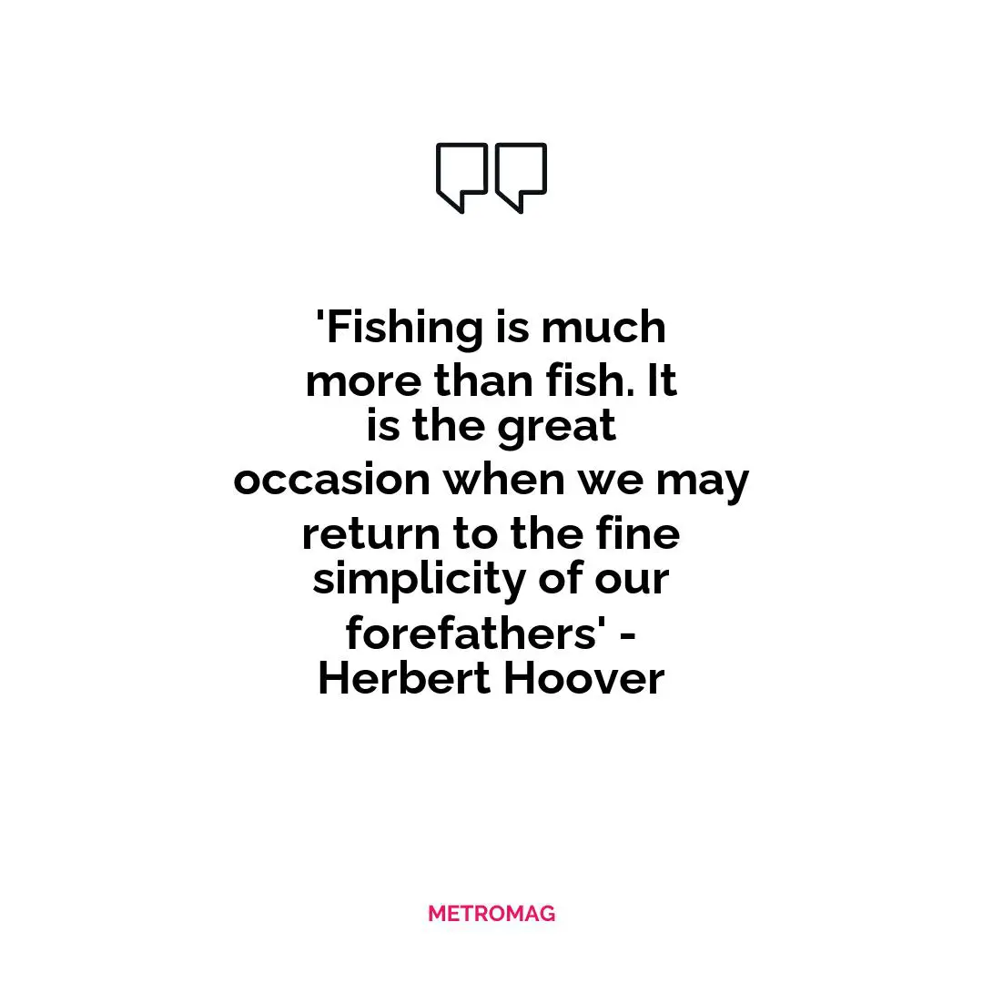'Fishing is much more than fish. It is the great occasion when we may return to the fine simplicity of our forefathers' - Herbert Hoover