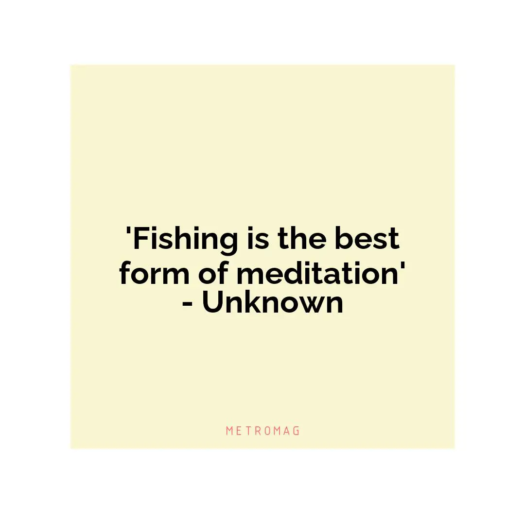 'Fishing is the best form of meditation' - Unknown