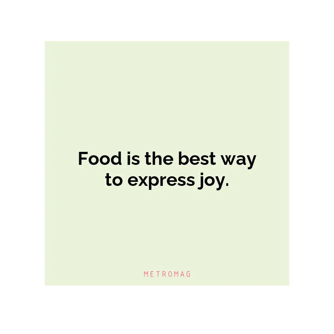 Food is the best way to express joy.