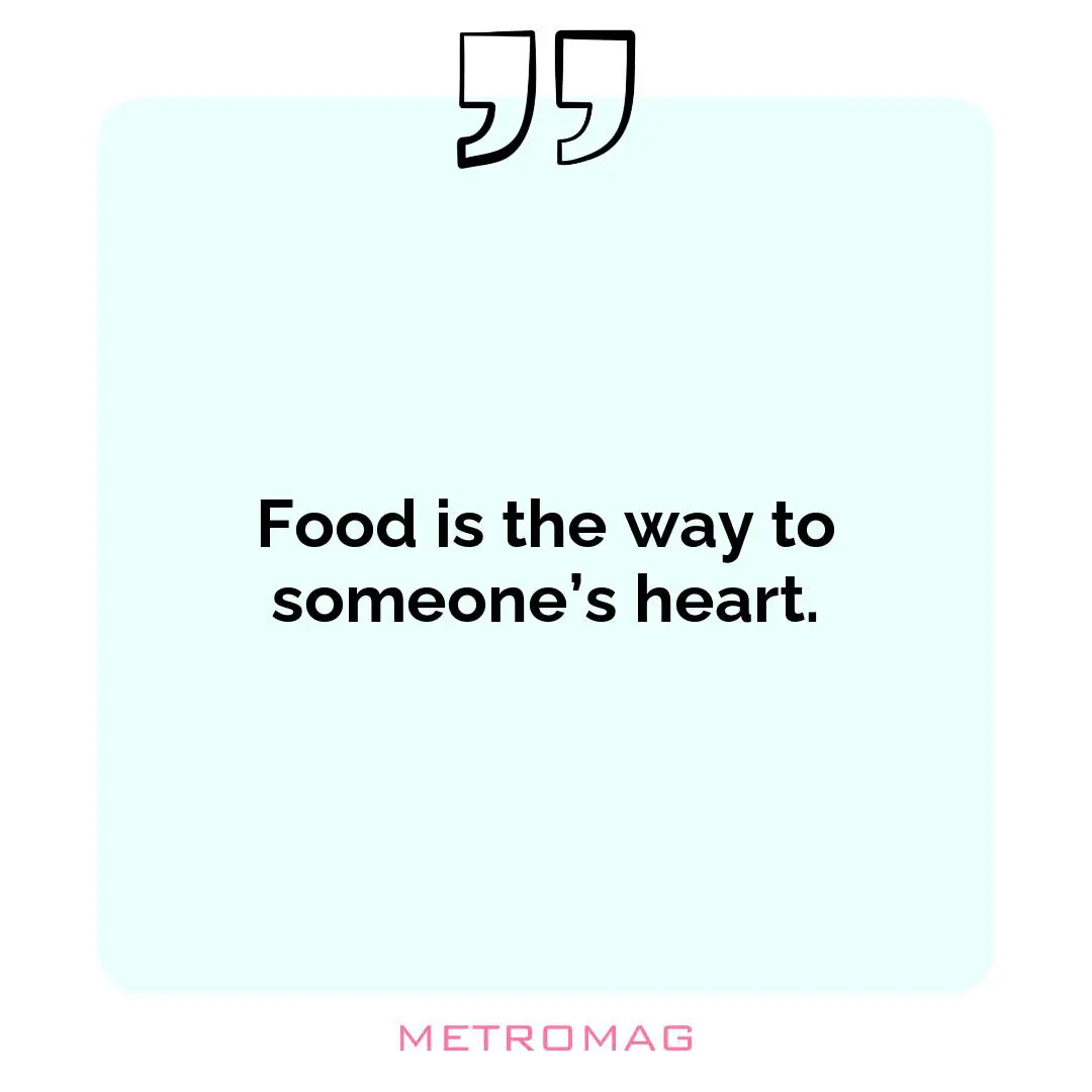 Food is the way to someone’s heart.