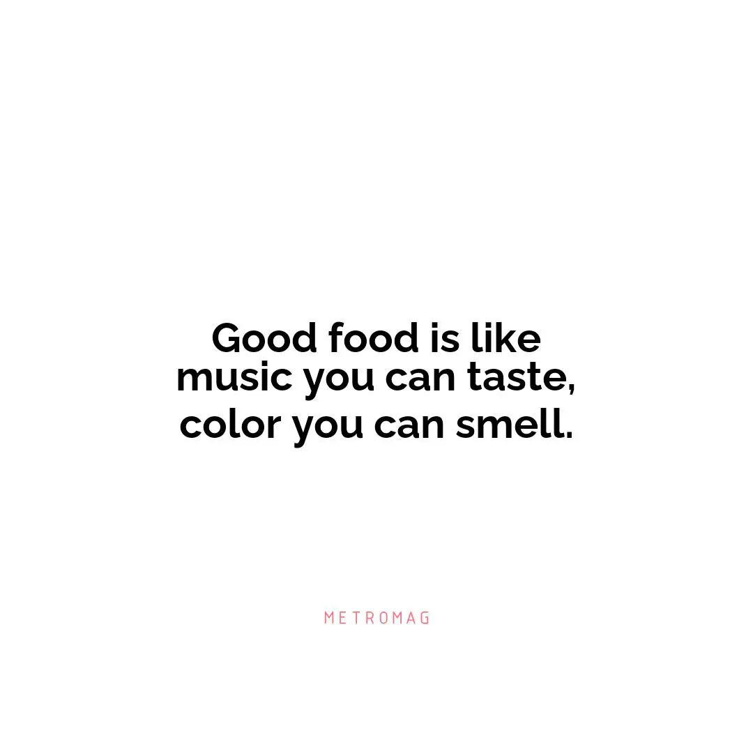 Good food is like music you can taste, color you can smell.