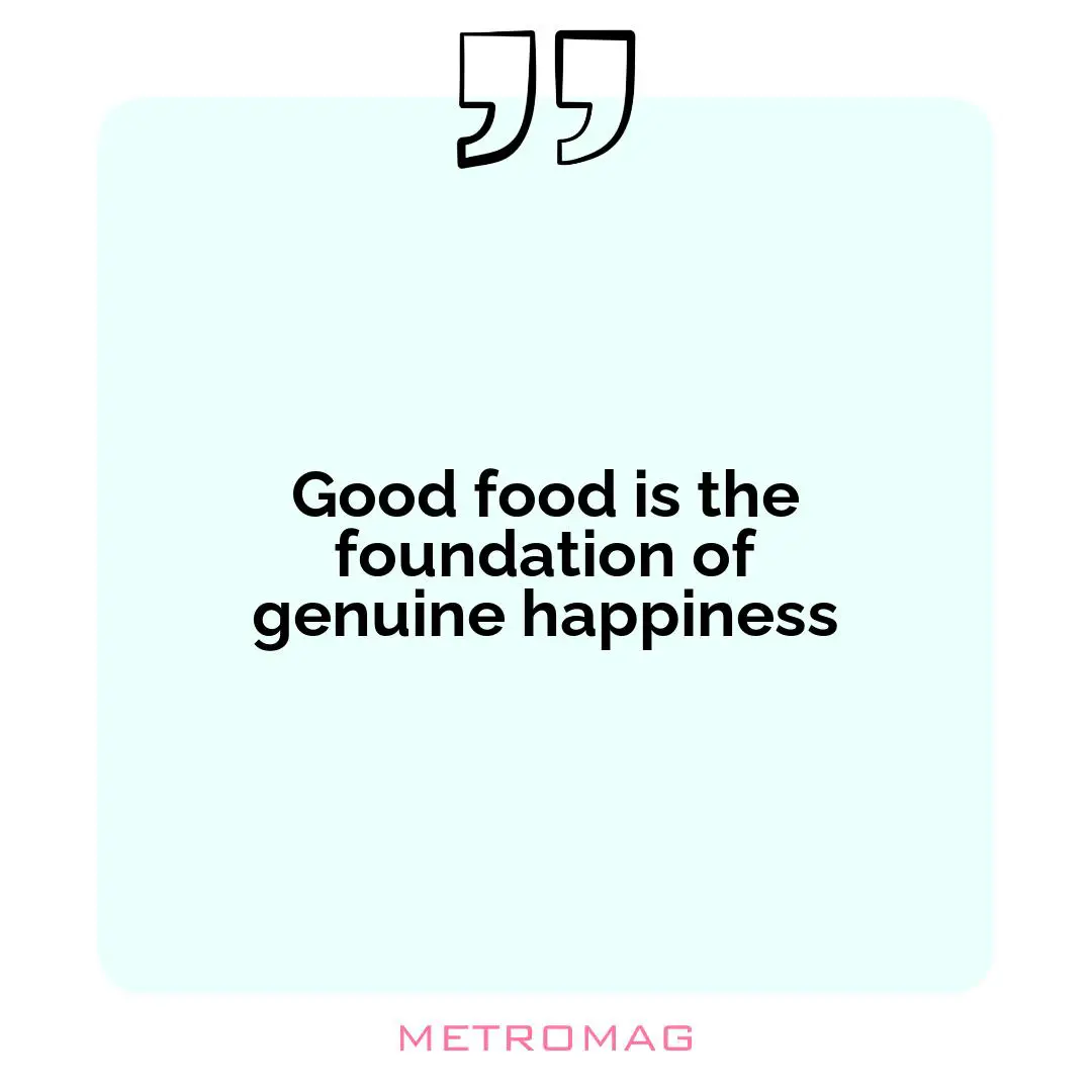 Good food is the foundation of genuine happiness