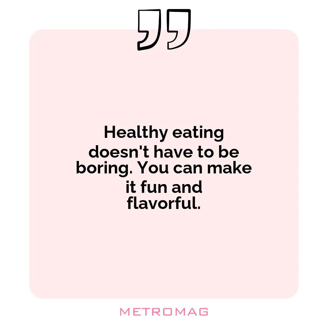 Healthy eating doesn't have to be boring. You can make it fun and flavorful.
