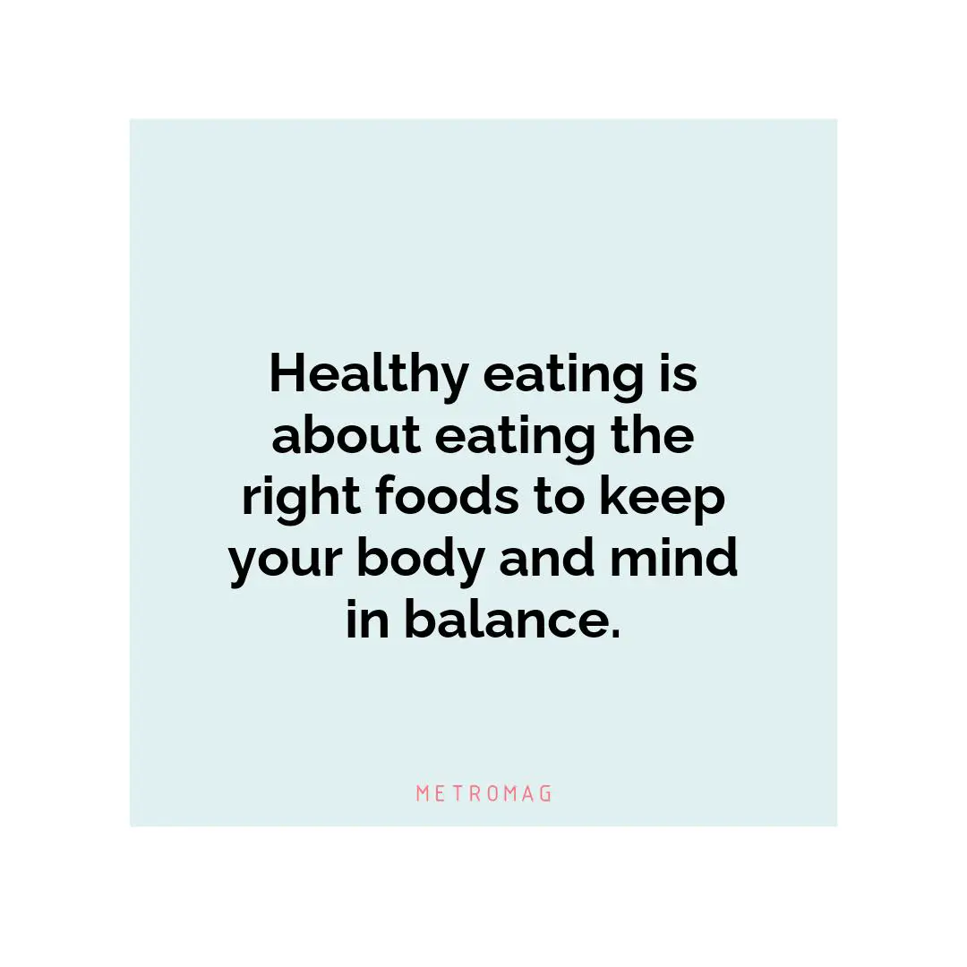 Healthy eating is about eating the right foods to keep your body and mind in balance.