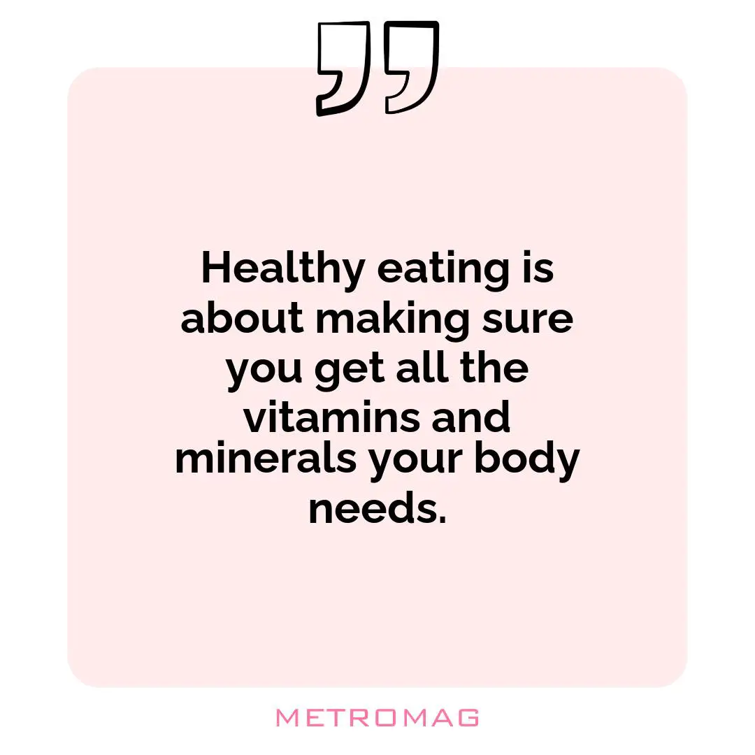 Healthy eating is about making sure you get all the vitamins and minerals your body needs.