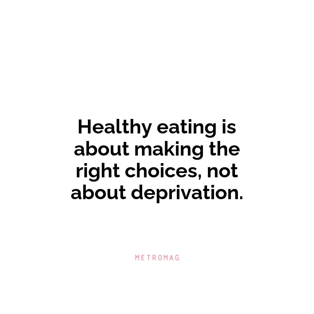 Healthy eating is about making the right choices, not about deprivation.