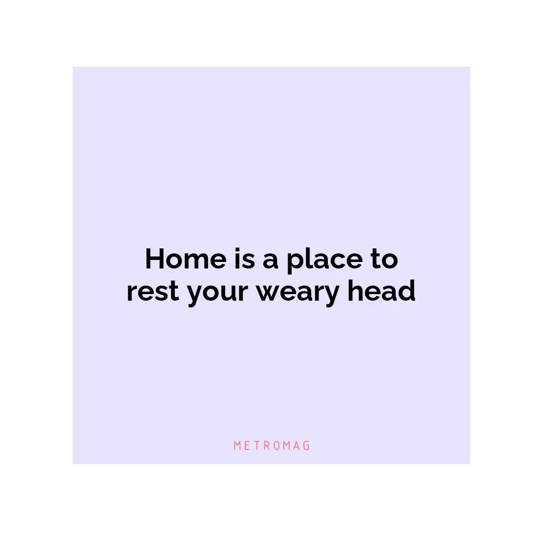 Home is a place to rest your weary head