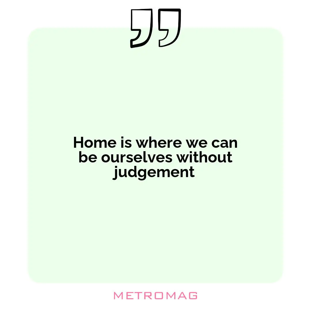Home is where we can be ourselves without judgement