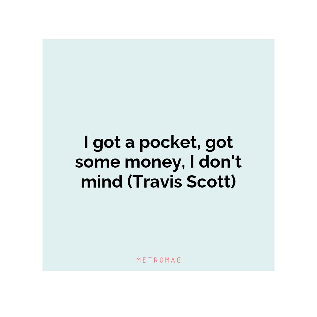 I got a pocket, got some money, I don't mind (Travis Scott)