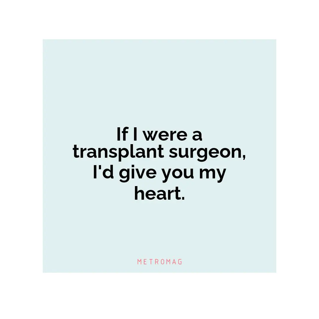 If I were a transplant surgeon, I'd give you my heart.