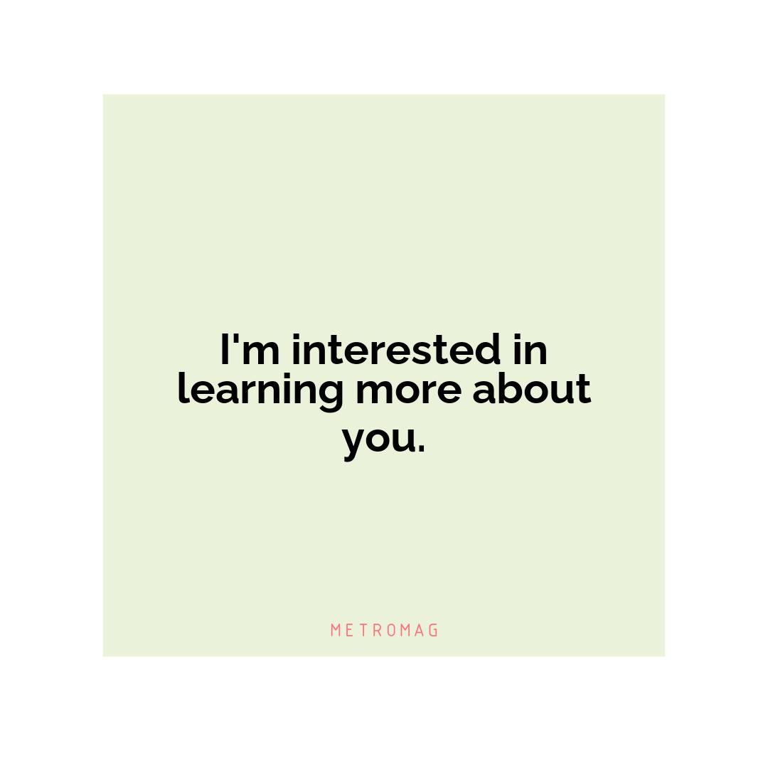I'm interested in learning more about you.