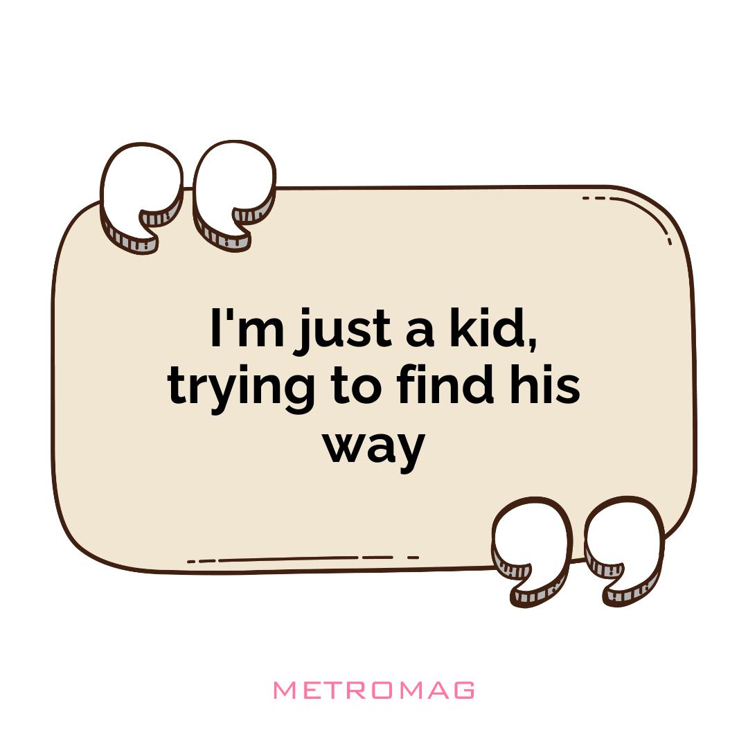 I'm just a kid, trying to find his way