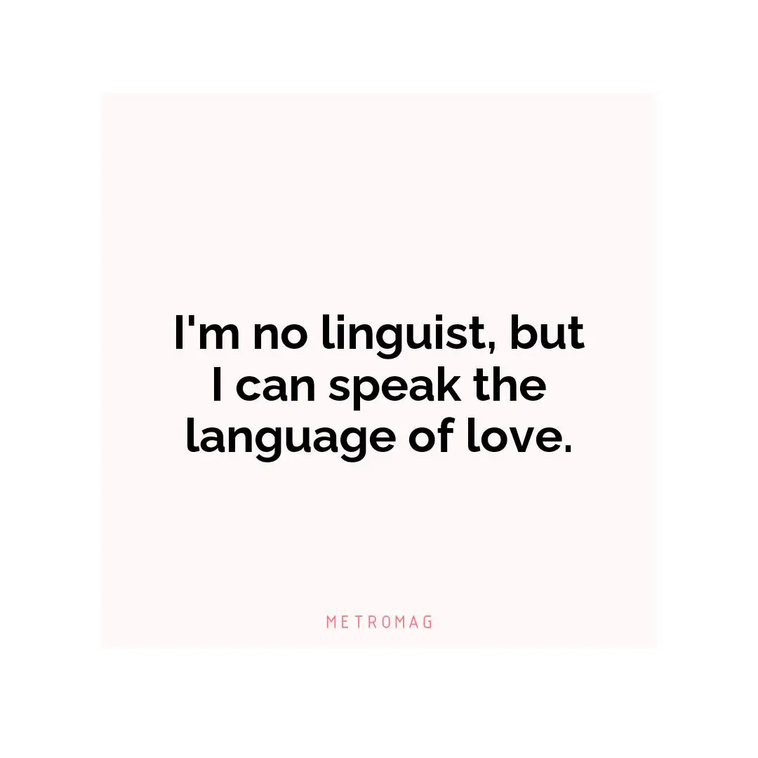 I'm no linguist, but I can speak the language of love.