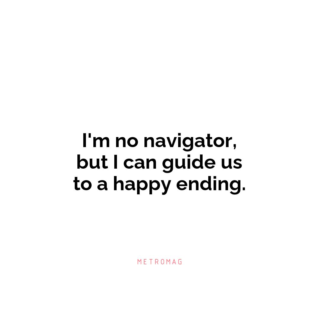 I'm no navigator, but I can guide us to a happy ending.
