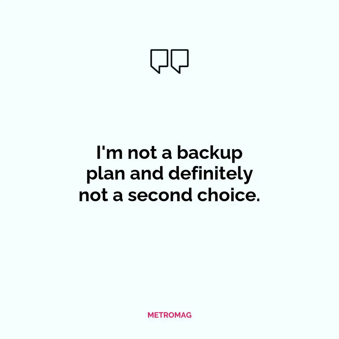 I'm not a backup plan and definitely not a second choice.
