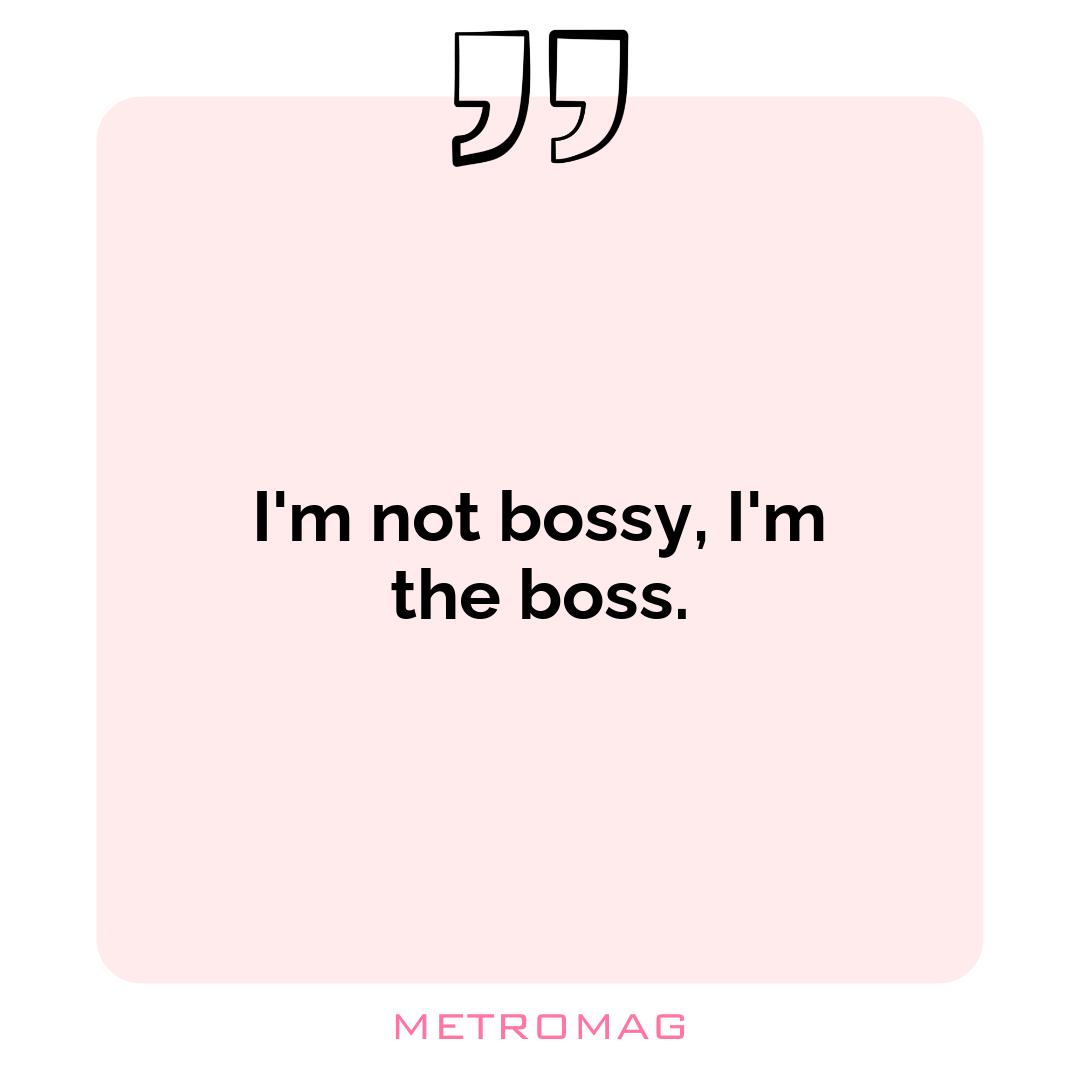 I'm not bossy, I'm the boss.