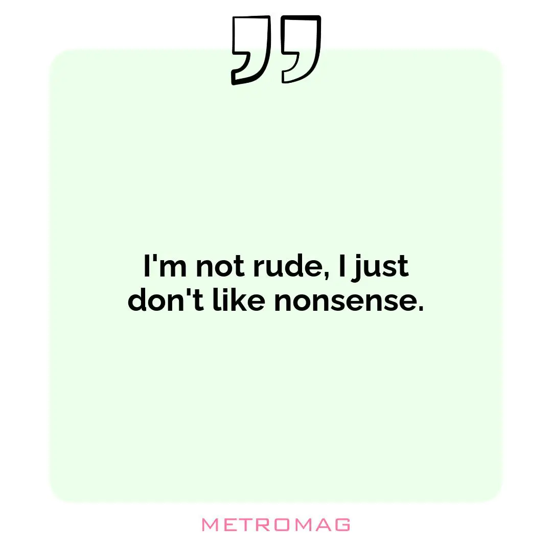 I'm not rude, I just don't like nonsense.