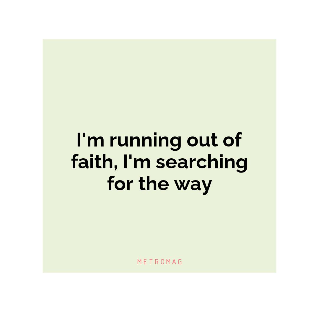 I'm running out of faith, I'm searching for the way