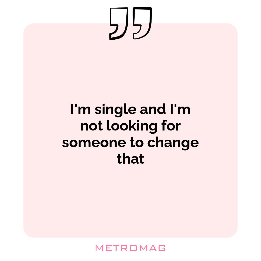I'm single and I'm not looking for someone to change that